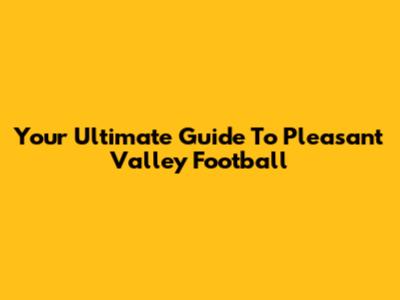 Your Ultimate Guide To Pleasant Valley Football