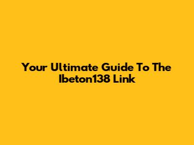 Your Ultimate Guide To The Ibeton138 Link