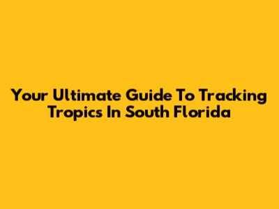 Your Ultimate Guide To Tracking Tropics In South Florida