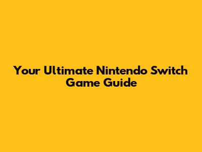 Your Ultimate Nintendo Switch Game Guide