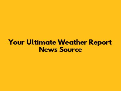 Your Ultimate Weather Report News Source