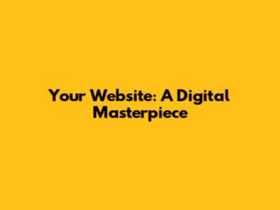 Your Website: A Digital Masterpiece