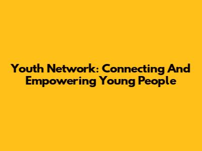 Youth Network: Connecting And Empowering Young People