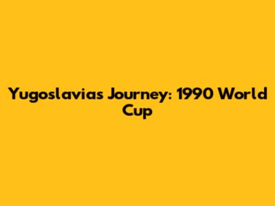 Yugoslavia's Journey: 1990 World Cup