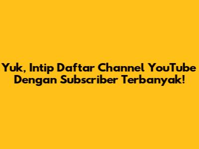 Yuk, Intip Daftar Channel YouTube Dengan Subscriber Terbanyak!
