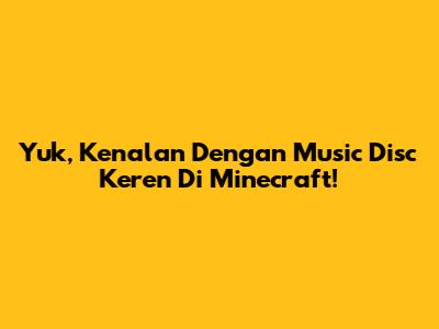 Yuk, Kenalan Dengan Music Disc Keren Di Minecraft!