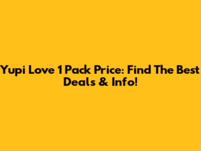 Yupi Love 1 Pack Price: Find The Best Deals & Info!