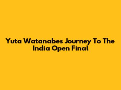 Yuta Watanabe's Journey To The India Open Final