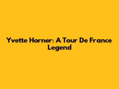 Yvette Horner: A Tour De France Legend