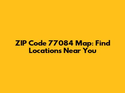 ZIP Code 77084 Map: Find Locations Near You