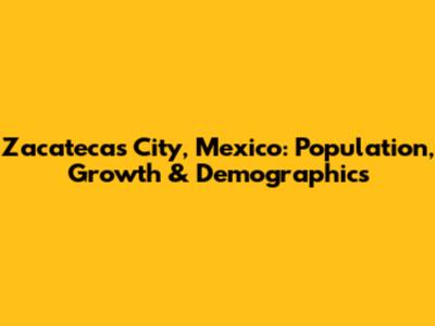 Zacatecas City, Mexico: Population, Growth & Demographics