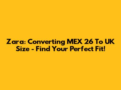 Zara: Converting MEX 26 To UK Size - Find Your Perfect Fit!