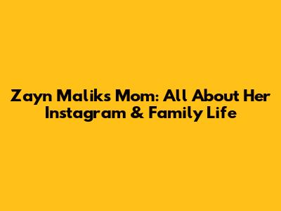Zayn Malik's Mom: All About Her Instagram & Family Life