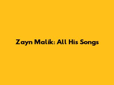 Zayn Malik: All His Songs