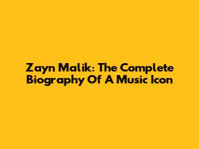 Zayn Malik: The Complete Biography Of A Music Icon
