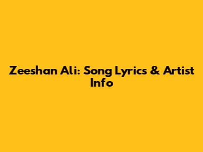 Zeeshan Ali: Song Lyrics & Artist Info