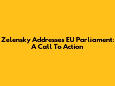 Zelensky Addresses EU Parliament: A Call To Action