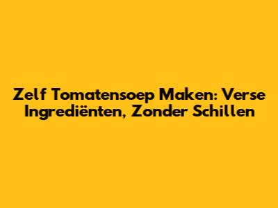 Zelf Tomatensoep Maken: Verse Ingrediënten, Zonder Schillen