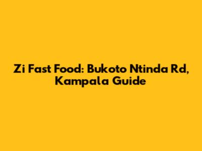 Zi Fast Food: Bukoto Ntinda Rd, Kampala Guide