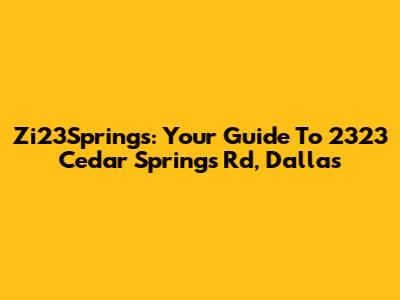 Zi23Springs: Your Guide To 2323 Cedar Springs Rd, Dallas