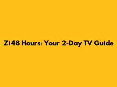 Zi48 Hours: Your 2-Day TV Guide