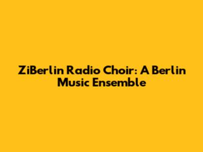 ZiBerlin Radio Choir: A Berlin Music Ensemble
