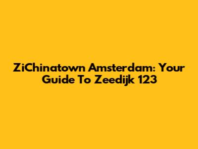 ZiChinatown Amsterdam: Your Guide To Zeedijk 123