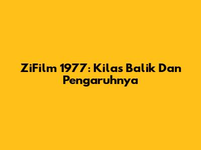ZiFilm 1977: Kilas Balik Dan Pengaruhnya