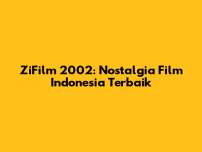 ZiFilm 2002: Nostalgia Film Indonesia Terbaik
