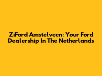 ZiFord Amstelveen: Your Ford Dealership In The Netherlands