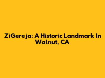ZiGereja: A Historic Landmark In Walnut, CA