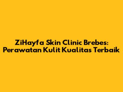 ZiHayfa Skin Clinic Brebes: Perawatan Kulit Kualitas Terbaik