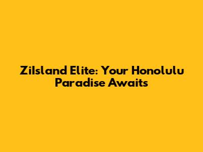 ZiIsland Elite: Your Honolulu Paradise Awaits