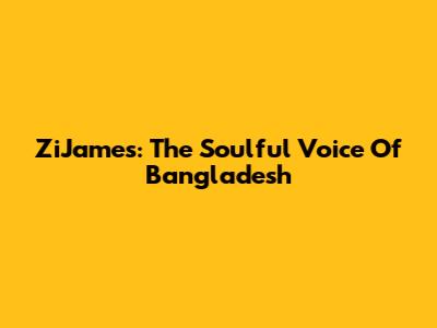 ZiJames: The Soulful Voice Of Bangladesh
