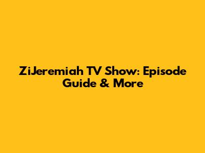 ZiJeremiah TV Show: Episode Guide & More