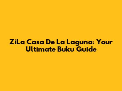 ZiLa Casa De La Laguna: Your Ultimate Buku Guide