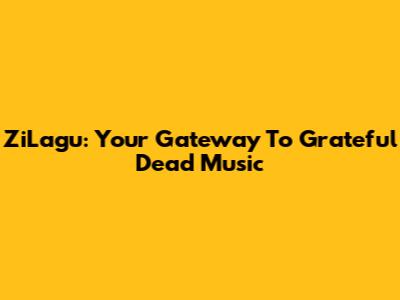ZiLagu: Your Gateway To Grateful Dead Music