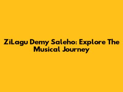 ZiLagu Demy Saleho: Explore The Musical Journey