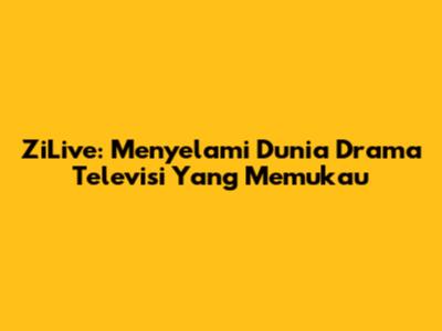 ZiLive: Menyelami Dunia Drama Televisi Yang Memukau