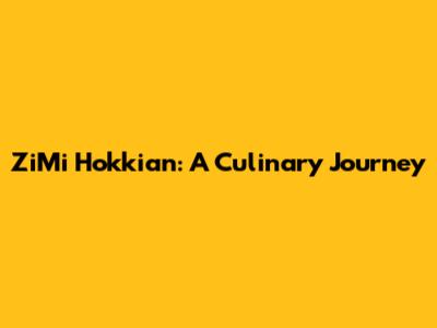 ZiMi Hokkian: A Culinary Journey