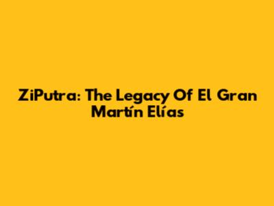 ZiPutra: The Legacy Of El Gran Martín Elías