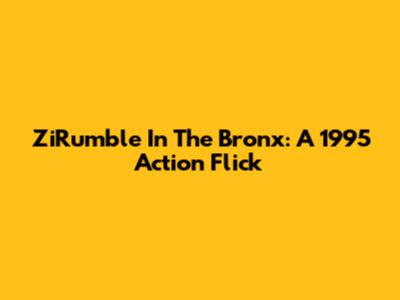 ZiRumble In The Bronx: A 1995 Action Flick