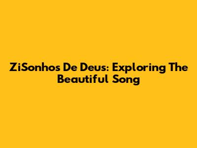 ZiSonhos De Deus: Exploring The Beautiful Song