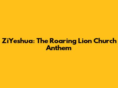 ZiYeshua: The Roaring Lion Church Anthem