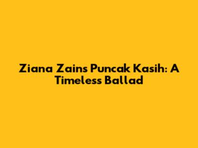 Ziana Zain's Puncak Kasih: A Timeless Ballad