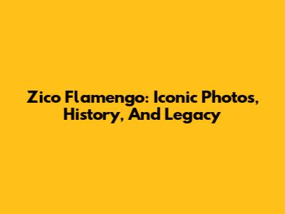 Zico Flamengo: Iconic Photos, History, And Legacy