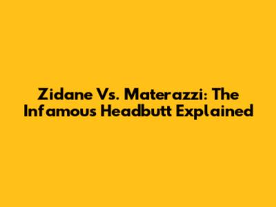 Zidane Vs. Materazzi: The Infamous Headbutt Explained