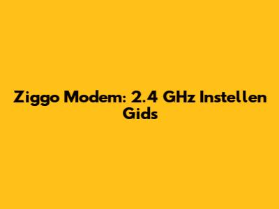 Ziggo Modem: 2.4 GHz Instellen Gids