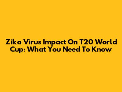 Zika Virus Impact On T20 World Cup: What You Need To Know