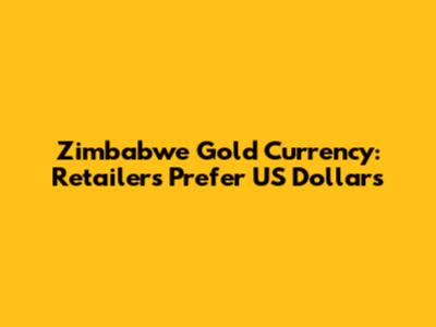 Zimbabwe Gold Currency: Retailers Prefer US Dollars